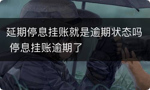 延期停息挂账就是逾期状态吗 停息挂账逾期了
