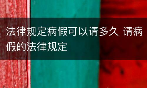 法律规定病假可以请多久 请病假的法律规定