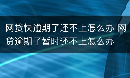 网贷快逾期了还不上怎么办 网贷逾期了暂时还不上怎么办