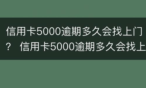 信用卡5000逾期多久会找上门？ 信用卡5000逾期多久会找上门催收