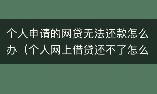 个人申请的网贷无法还款怎么办（个人网上借贷还不了怎么办）