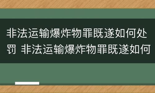 非法运输爆炸物罪既遂如何处罚 非法运输爆炸物罪既遂如何处罚