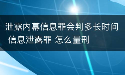泄露内幕信息罪会判多长时间 信息泄露罪 怎么量刑
