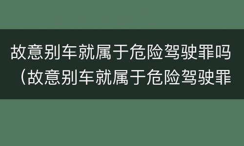 故意别车就属于危险驾驶罪吗（故意别车就属于危险驾驶罪吗）