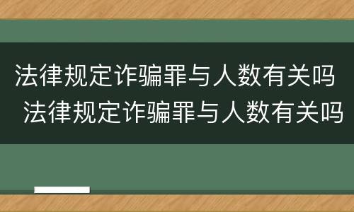法律规定诈骗罪与人数有关吗 法律规定诈骗罪与人数有关吗知乎