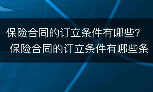 保险合同的订立条件有哪些？ 保险合同的订立条件有哪些条款