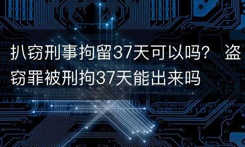 扒窃刑事拘留37天可以吗？ 盗窃罪被刑拘37天能出来吗
