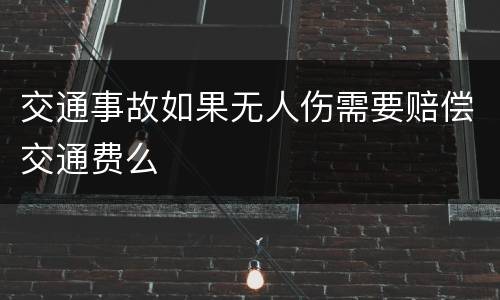 交通事故如果无人伤需要赔偿交通费么