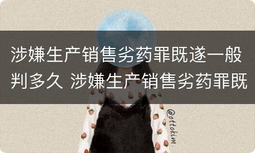 涉嫌生产销售劣药罪既遂一般判多久 涉嫌生产销售劣药罪既遂一般判多久以上