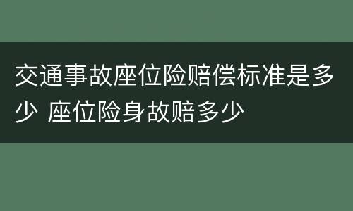 交通事故座位险赔偿标准是多少 座位险身故赔多少