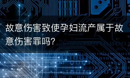 故意伤害致使孕妇流产属于故意伤害罪吗？
