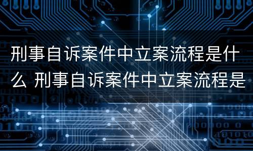 刑事自诉案件中立案流程是什么 刑事自诉案件中立案流程是什么规定