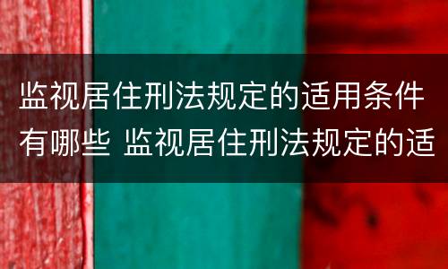 监视居住刑法规定的适用条件有哪些 监视居住刑法规定的适用条件有哪些呢
