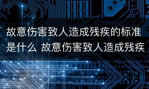 故意伤害致人造成残疾的标准是什么 故意伤害致人造成残疾的标准是什么呢