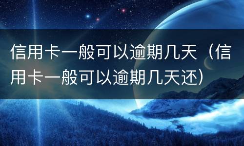 信用卡一般可以逾期几天（信用卡一般可以逾期几天还）