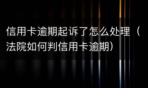 信用卡逾期起诉了怎么处理（法院如何判信用卡逾期）