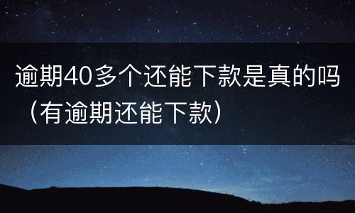 逾期40多个还能下款是真的吗（有逾期还能下款）