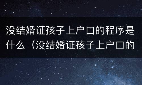 没结婚证孩子上户口的程序是什么（没结婚证孩子上户口的程序是什么呢）