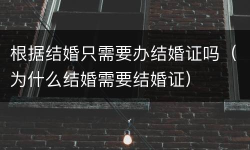 根据结婚只需要办结婚证吗（为什么结婚需要结婚证）
