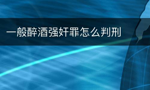 一般醉酒强奸罪怎么判刑