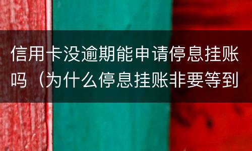 信用卡没逾期能申请停息挂账吗（为什么停息挂账非要等到逾期以后才能办理）