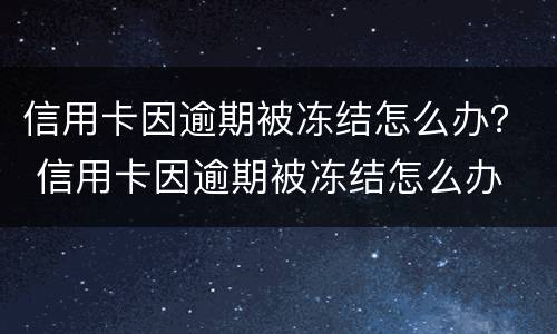 信用卡因逾期被冻结怎么办？ 信用卡因逾期被冻结怎么办