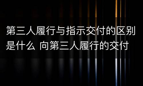第三人履行与指示交付的区别是什么 向第三人履行的交付