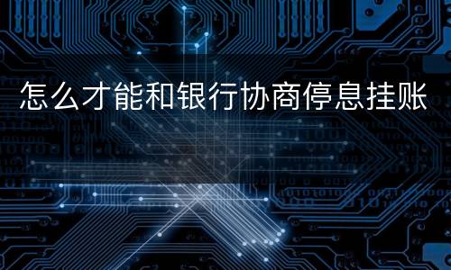 怎么才能和银行协商停息挂账