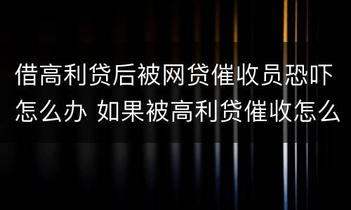 借高利贷后被网贷催收员恐吓怎么办 如果被高利贷催收怎么办