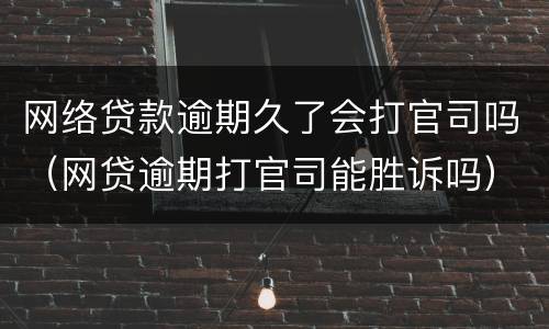 网络贷款逾期久了会打官司吗（网贷逾期打官司能胜诉吗）