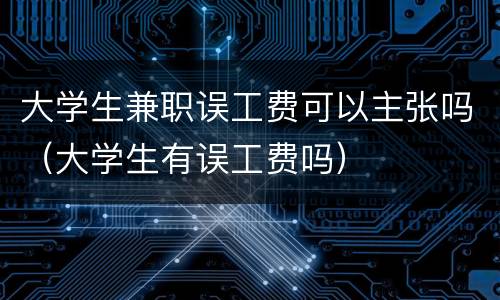 大学生兼职误工费可以主张吗（大学生有误工费吗）