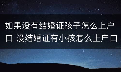 如果没有结婚证孩子怎么上户口 没结婚证有小孩怎么上户口