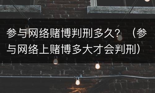 参与网络赌博判刑多久？（参与网络上赌博多大才会判刑）