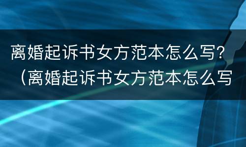 离婚起诉书女方范本怎么写？（离婚起诉书女方范本怎么写图片）