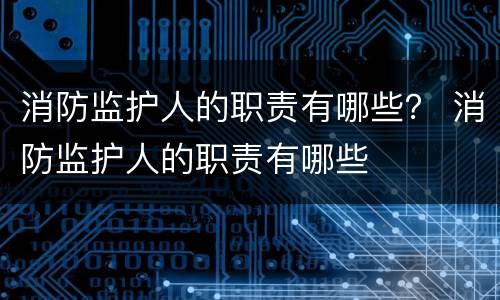 消防监护人的职责有哪些？ 消防监护人的职责有哪些