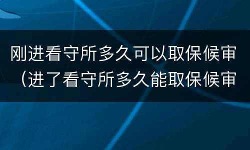 刚进看守所多久可以取保候审（进了看守所多久能取保候审）