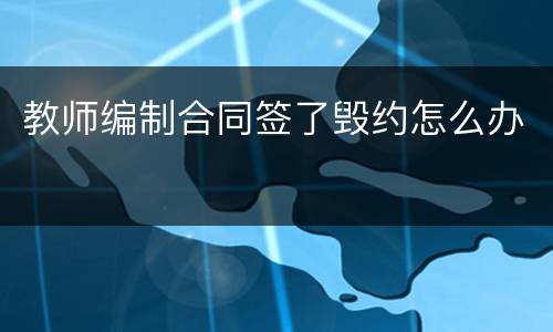 教师编制合同签了毁约怎么办