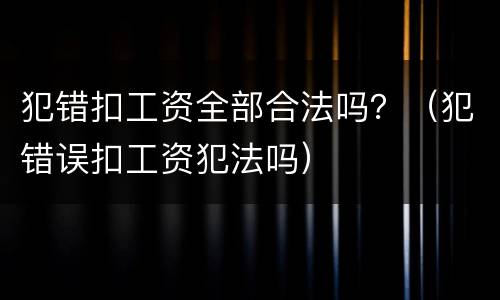 犯错扣工资全部合法吗？（犯错误扣工资犯法吗）