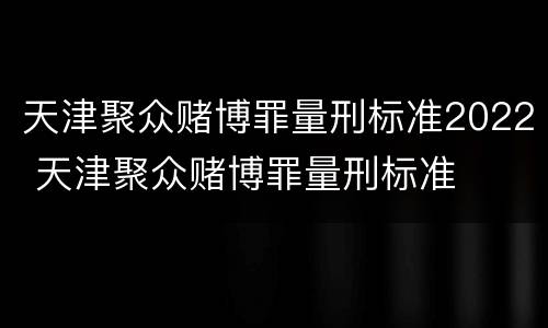 天津聚众赌博罪量刑标准2022 天津聚众赌博罪量刑标准