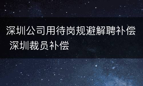 深圳公司用待岗规避解聘补偿 深圳裁员补偿