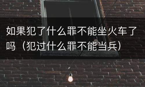 如果犯了什么罪不能坐火车了吗（犯过什么罪不能当兵）