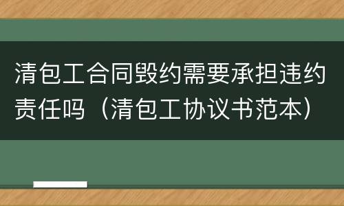 清包工合同毁约需要承担违约责任吗（清包工协议书范本）