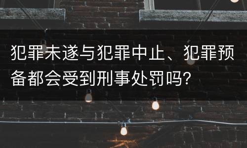 犯罪未遂与犯罪中止、犯罪预备都会受到刑事处罚吗？