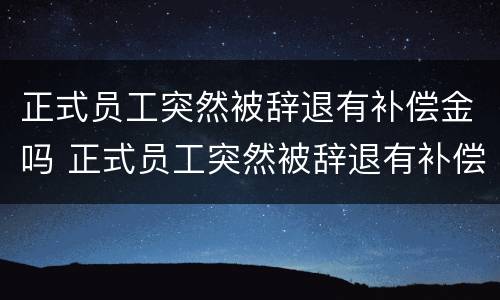 正式员工突然被辞退有补偿金吗 正式员工突然被辞退有补偿金吗怎么算