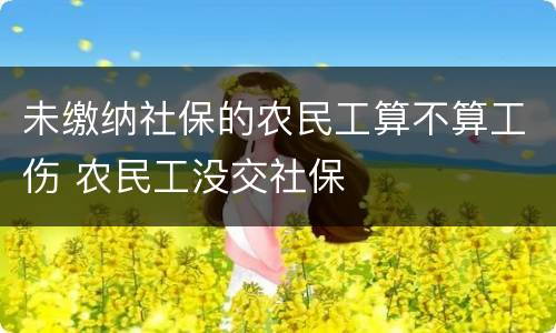 未缴纳社保的农民工算不算工伤 农民工没交社保