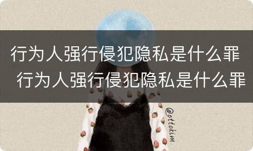 行为人强行侵犯隐私是什么罪 行为人强行侵犯隐私是什么罪刑法