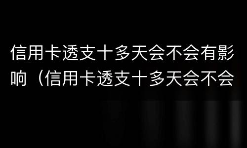 信用卡透支十多天会不会有影响（信用卡透支十多天会不会有影响呢）