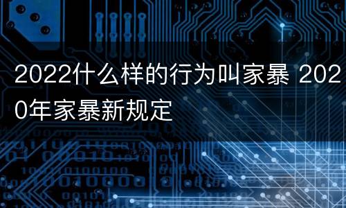 2022什么样的行为叫家暴 2020年家暴新规定