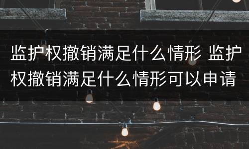 监护权撤销满足什么情形 监护权撤销满足什么情形可以申请
