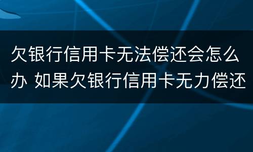 欠银行信用卡无法偿还会怎么办 如果欠银行信用卡无力偿还怎么办